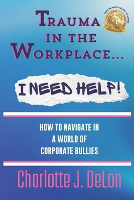 Trauma In the Workplace - I Need Help!: How to Navigate in a World of Corporate Bullies by McCoy, Chelsia