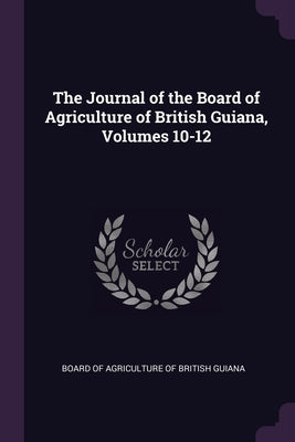 The Journal of the Board of Agriculture of British Guiana, Volumes 10-12 by Board of Agriculture of British Guiana
