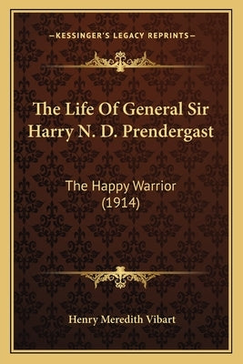 The Life Of General Sir Harry N. D. Prendergast: The Happy Warrior (1914) by Vibart, Henry Meredith