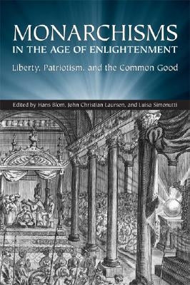 Monarchisms in the Age of Enlightenment: Liberty, Patriotism, and the Common Good by Blom, Hans W.