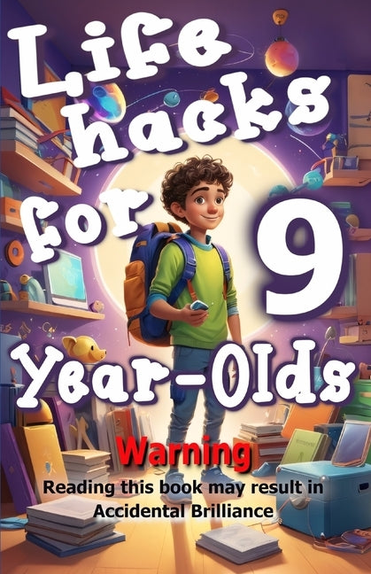 Life Hacks for 9-year-olds: Warning: Reading This Book May Result in Accidental Brilliance by Archer, Natalie
