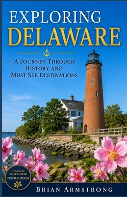 Exploring Delaware: A Journey Through History And Must See Destinations by Armstrong, Brian