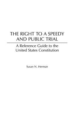 The Right to a Speedy and Public Trial: A Reference Guide to the United States Constitution by Herman, Susan N.