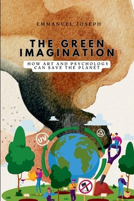 The Green Imagination, How Art and Psychology Can Save the Planet by Joseph, Emmanuel