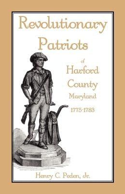 Revolutionary Patriots of Harford County, Maryland, 1775-1783 by Peden Jr, Henry C.