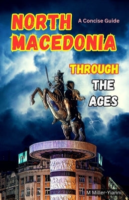 North Macedonia Through the Ages: A Concise Guide by Miller-Yianni, Martin