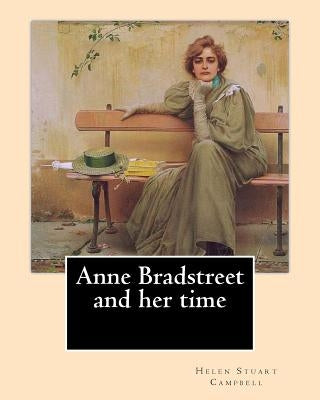 Anne Bradstreet and her time, By: Helen Stuart Campbell: Helen Stuart Campbell (born Helen Stuart; July 5, 1839 - July 22, 1918) was a social reformer by Campbell, Helen Stuart
