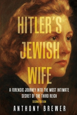 Hitler's Jewish Wife: A Forensic Journey Into the Most Intimate Secret of the Third Reich by Brewer, Anthony
