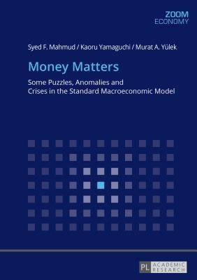 Money Matters: Some Puzzles, Anomalies and Crises in the Standard Macroeconomic Model by Mahmud, Syed F.