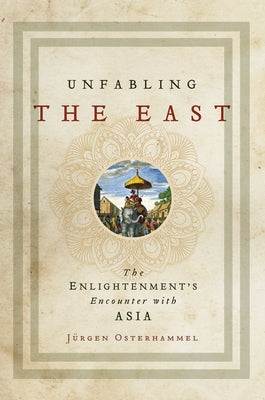 Unfabling the East: The Enlightenment's Encounter with Asia by Osterhammel, Jürgen