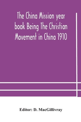 The China Mission Year Book Being The Christian Movement In China 1910 by The China Mission Year Book Being the Ch