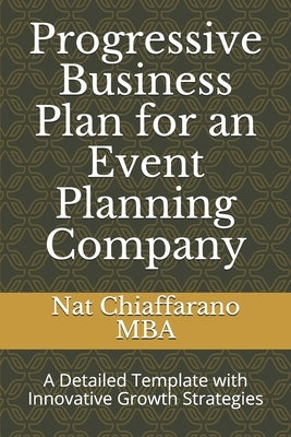 Progressive Business Plan for an Event Planning Company: A Detailed Template with Innovative Growth Strategies by Chiaffarano Mba, Nat