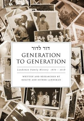 Generation to Generation: Landsman Family History 1870 - 2018 by Landsman, Roslyn
