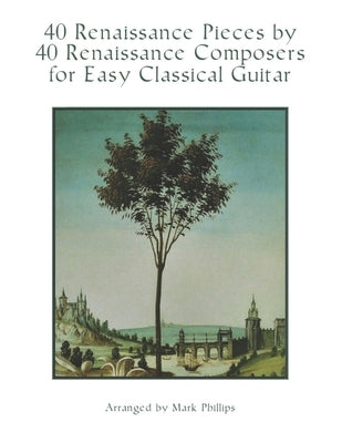 40 Renaissance Pieces by 40 Renaissance Composers for Easy Classical Guitar by Phillips, Mark
