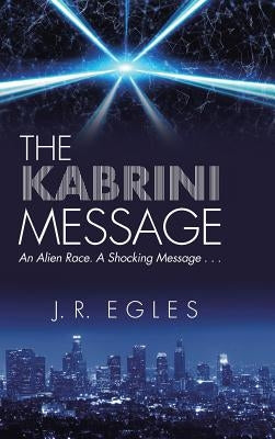 The Kabrini Message: An Alien Race. a Shocking Message . . . by Egles, J. R.
