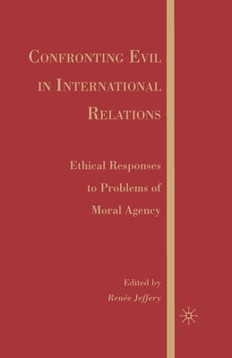 Confronting Evil in International Relations: Ethical Responses to Problems of Moral Agency by Jeffery, R.