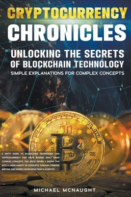 Cryptocurrency Chronicles: Unlocking The Secrets Of Blockchain Technology by McNaught, Michael
