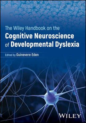 The Wiley Handbook on the Cognitive Neuroscience of Developmental Dyslexia by Eden, Guinevere F.