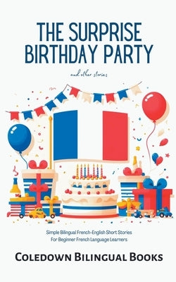 The Surprise Birthday Party and Other Stories: Simple Bilingual French-English Short Stories for Beginner French Language Learners by Books, Coledown Bilingual