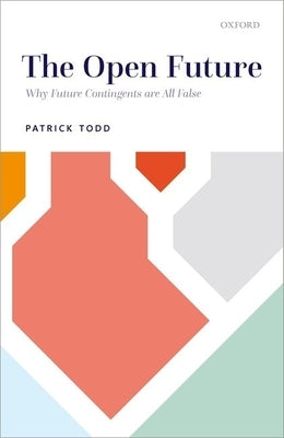 The Open Future: Why Future Contingents Are All False by Todd, Patrick
