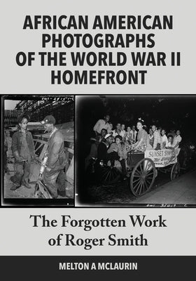 African American Photographs of the World War II Home Front: The Forgotten Work of Roger Smith by McLaurin, Melton a.