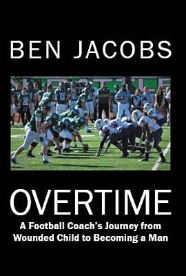 Overtime: A Football Coach's Journey from Wounded Child to Becoming a Man by Jacobs, Ben