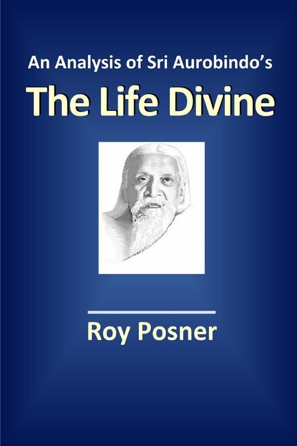 An Analysis of Sri Aurobindo's The Life Divine by Posner, Roy