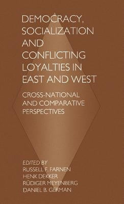 Democracy, Socialization and Conflicting Loyalties in East and West: Cross-National and Comparative Perspectives by Farnen, Russell F.