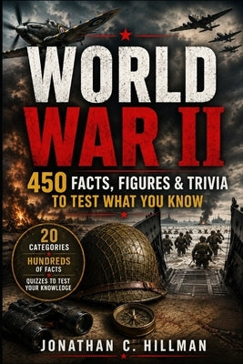 World War II: 450 Facts, Figures & Trivia to Test What You Know by Hillman, Jonathan C.