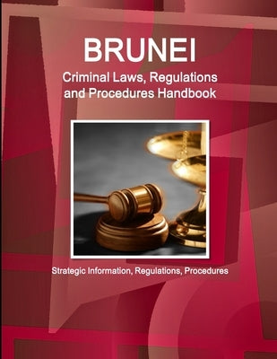 Brunei Criminal Laws, Regulations and Procedures Handbook - Strategic Information, Regulations, Procedures by Ibp, Inc
