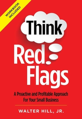 Think Red Flags: A Proactive and Profitable Approach for Your Small Business by Hill, Walter