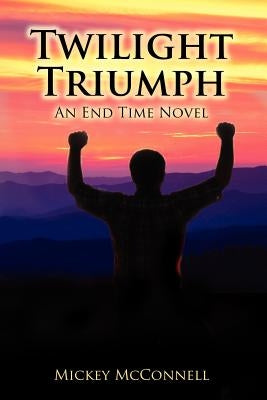 Twilight Triumph: An End Time Novel by McConnell, Mickey