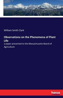 Observations on the Phenomena of Plant Life: a paper presented to the Massachusetts Board of Agriculture by Clark, William Smith