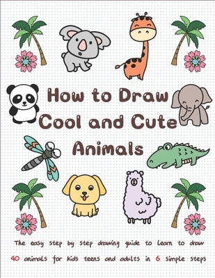 How to Draw Cool and Cute Animals: The Easy Step by Step Drawing Guide to Learn to Draw 40 Animals for Kids Teens and Adults in 6 Simple Steps by T, Jay
