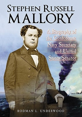 Stephen Russell Mallory: A Biography of the Confederate Navy Secretary and United States Senator by Underwood, Rodman L.
