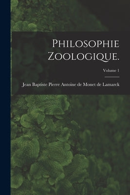 Philosophie Zoologique.; Volume 1 by Lamarck, Jean Baptiste Pierre Antoine