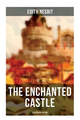 THE ENCHANTED CASTLE (Illustrated Edition): Children's Fantasy Classic by Nesbit, Edith