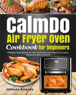 CalmDo Air Fryer Oven Cookbook for beginners: Effortless Tasty Recipes for Your Calmdo Air Fryer Oven to Fry, Roast, Dehydrate, Bake and More by Sabina, Rafferty