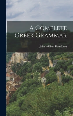 A Complete Greek Grammar by Donaldson, John William