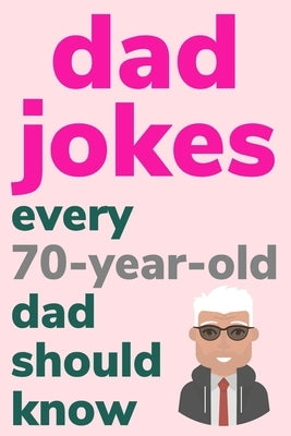 Dad Jokes Every 70 Year Old Dad Should Know: Plus Bonus Try Not To Laugh Game by Radcliff, Ben