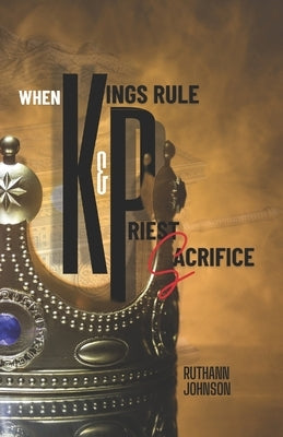 When Kings Rule and Priest Sacrifice by Johnson, Ruthann