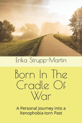 Born In The Cradle Of War: A Personal Journey into a Xenophobia-torn Past by Strupp-Martin, Erika