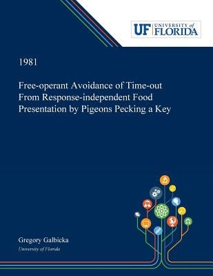 Free-operant Avoidance of Time-out From Response-independent Food Presentation by Pigeons Pecking a Key by Galbicka, Gregory