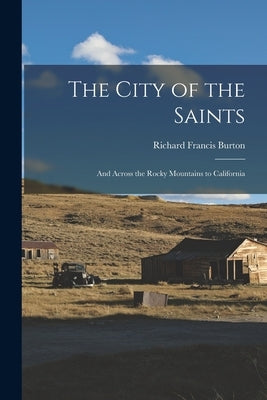 The City of the Saints: And Across the Rocky Mountains to California by Burton, Richard Francis