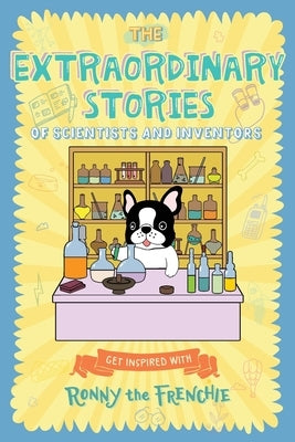 The Extraordinary Stories of Scientists and Inventors: Get inspired with Ronny the Frenchie by Ronny the Frenchie
