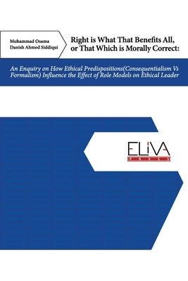 Right Is What That Benefits All, or That Which Is Morally Correct: An Enquiry on How Ethical Predispositions (Consequentialism Vs Formalism) Influence by Siddiqui, Danish Ahmed