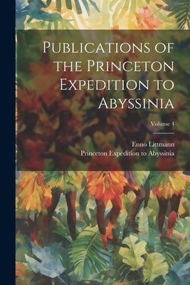 Publications of the Princeton Expedition to Abyssinia; Volume 4 by Littmann, Enno