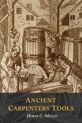 Ancient Carpenters' Tools: Illustrated and Explained by Mercer, Henry C.