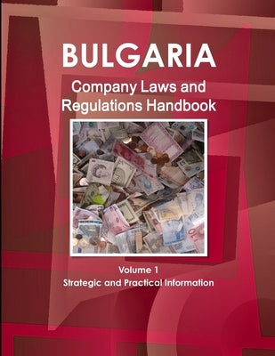 Bulgaria Company Laws and Regulations Handbook Volume 1 Strategic Information and Regulations by Ibp, Inc