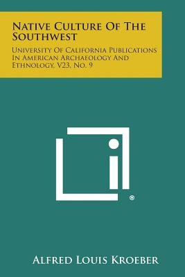 Native Culture Of The Southwest: University Of California Publications In American Archaeology And Ethnology, V23, No. 9 by Kroeber, Alfred Louis